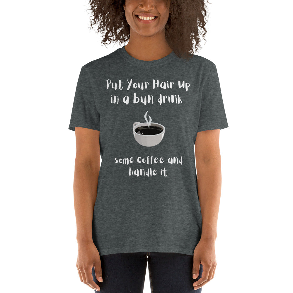 Put Your Hair Up in a bun drink some coffee and handle it Unisex T-Shirt